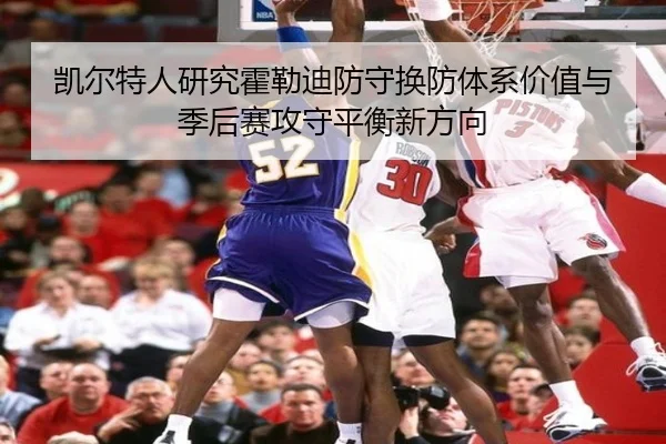 凯尔特人研究霍勒迪防守换防体系价值与季后赛攻守平衡新方向